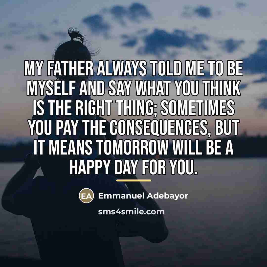 “My father always told me to be myself and say…” quote by Emmanuel Adebayor