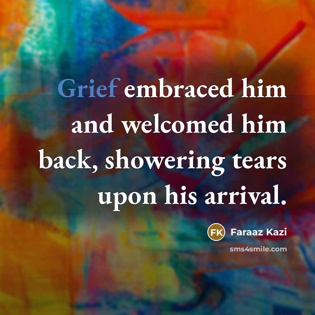 “Grief embraced him and welcomed him back, showering tears upon…” quote by Faraaz Kazi