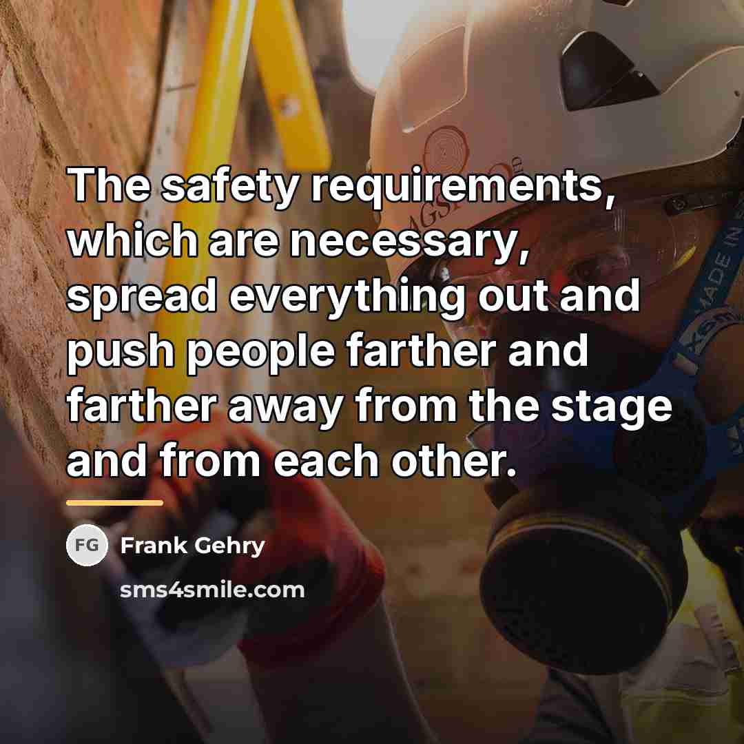 “The safety requirements, which are necessary, spread everything out and…” quote by Frank Gehry