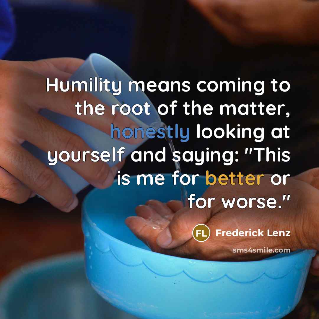 “Humility means coming to the root of the matter, honestly…” quote by Frederick Lenz