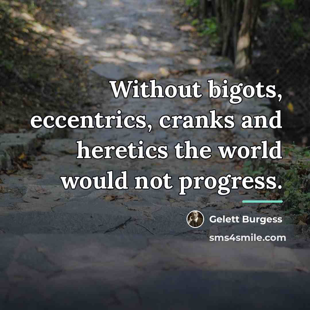 “Without bigots, eccentrics, cranks and heretics the world would not…” quote by Gelett Burgess