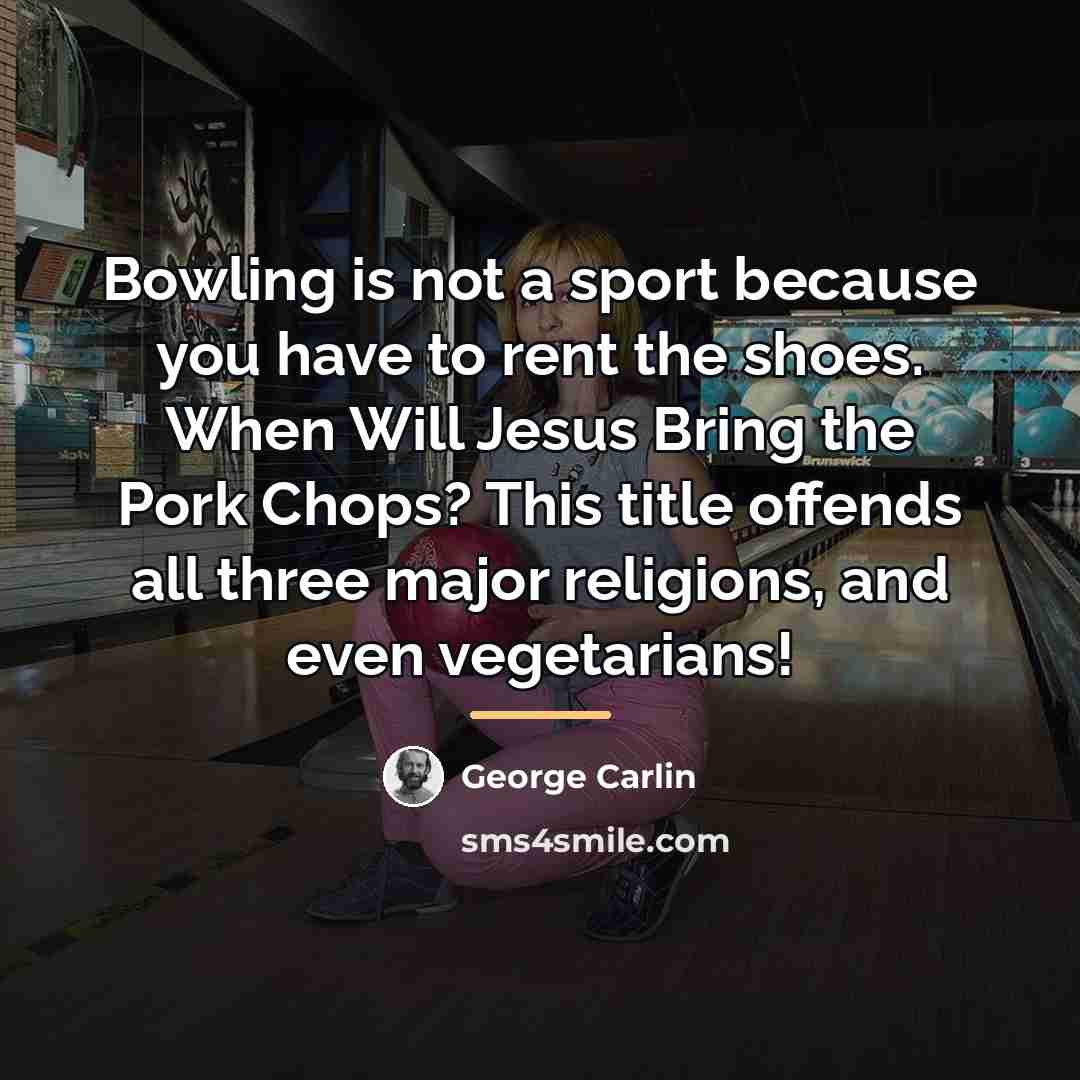 “Bowling is not a sport because you have to rent…” quote by George Carlin