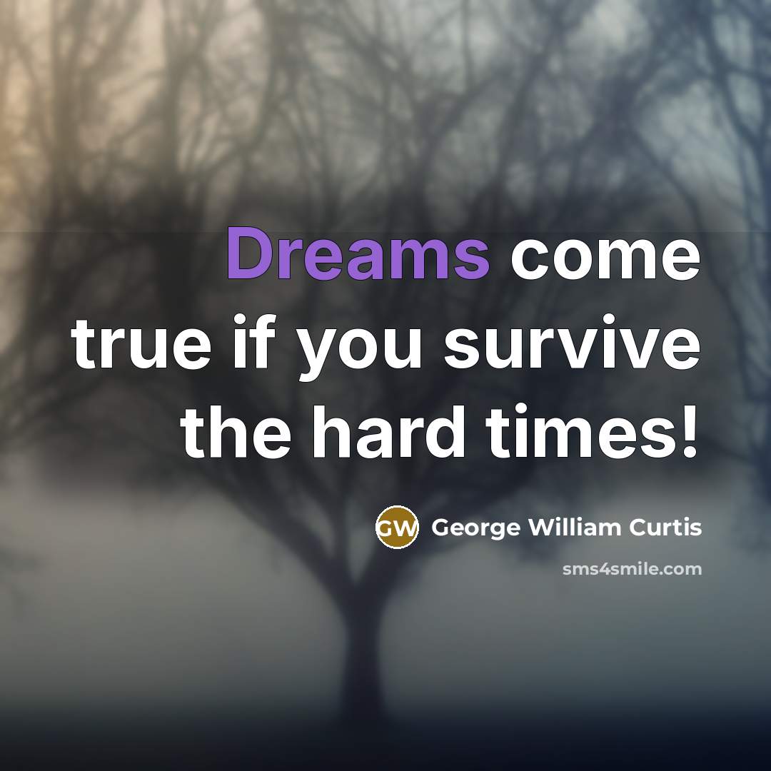 “Dreams come true if you survive the hard times!…” quote by George William Curtis