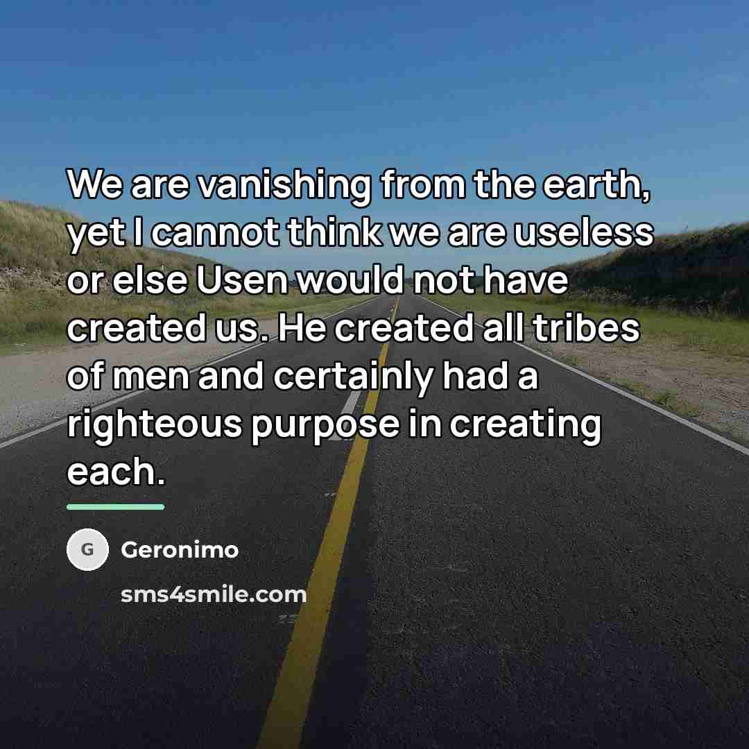 “We are vanishing from the earth, yet I cannot think…” quote by Geronimo