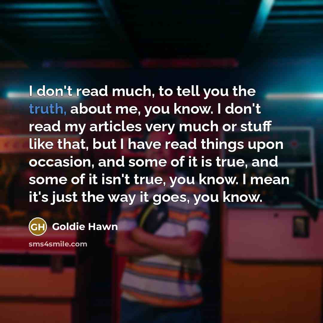 “I don't read much, to tell you the truth, about…” quote by Goldie Hawn