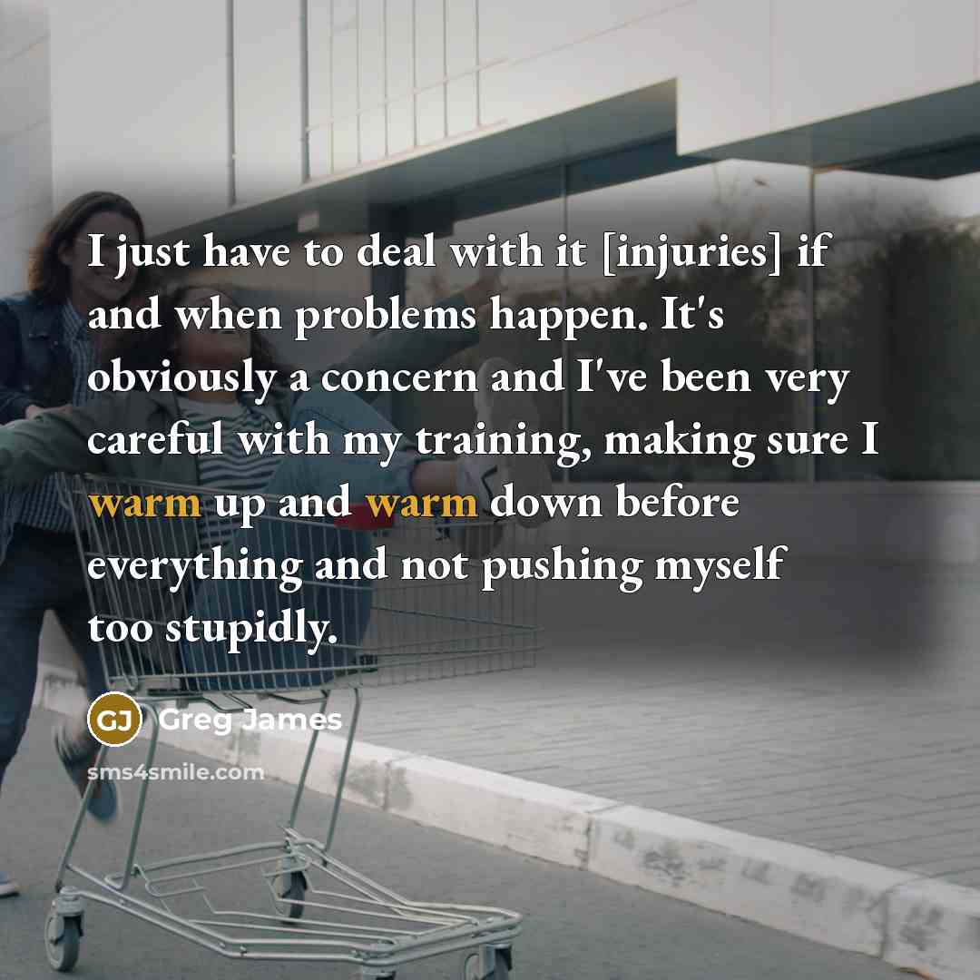 “I just have to deal with it [injuries] if and…” quote by Greg James