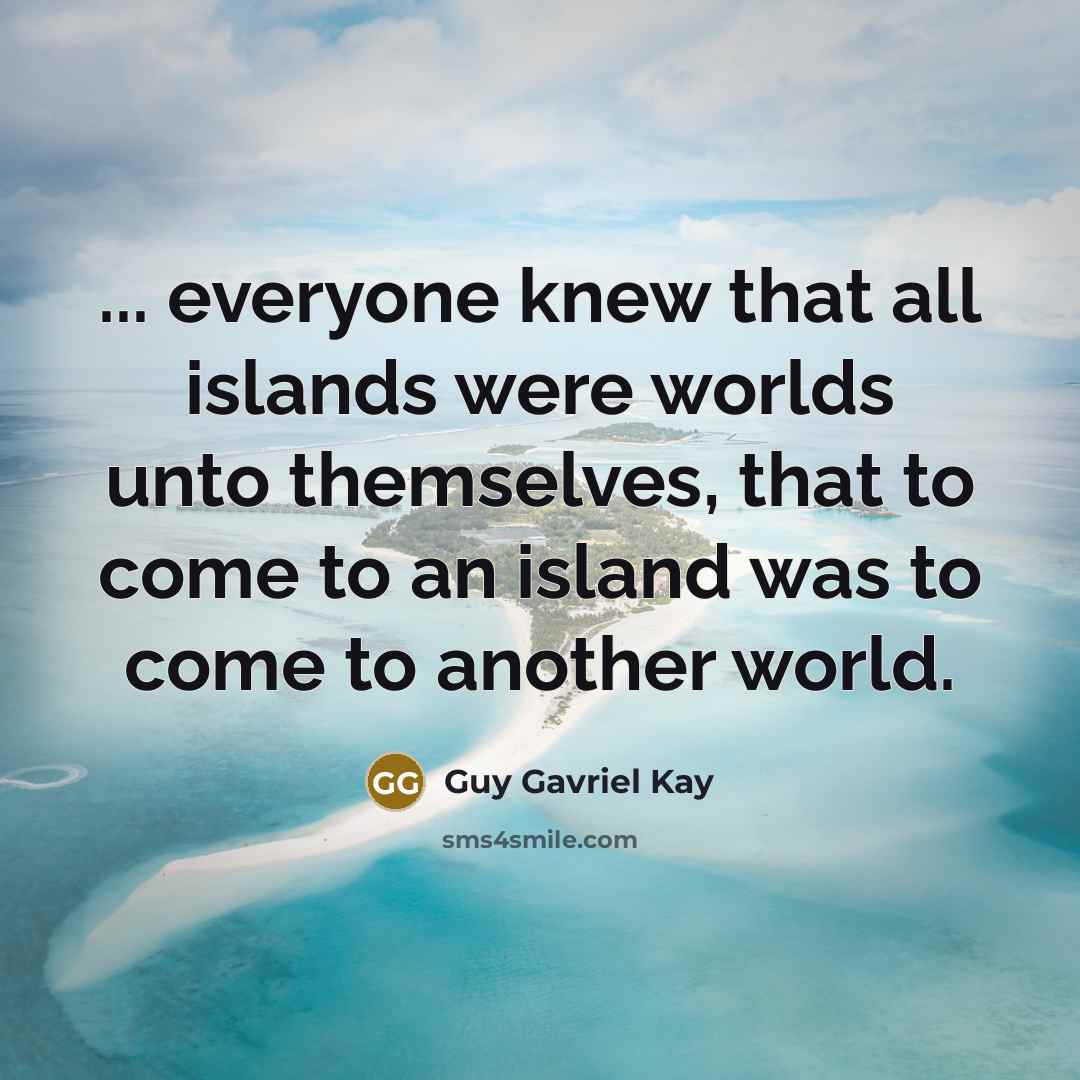 “... everyone knew that all islands were worlds unto themselves,…” quote by Guy Gavriel Kay