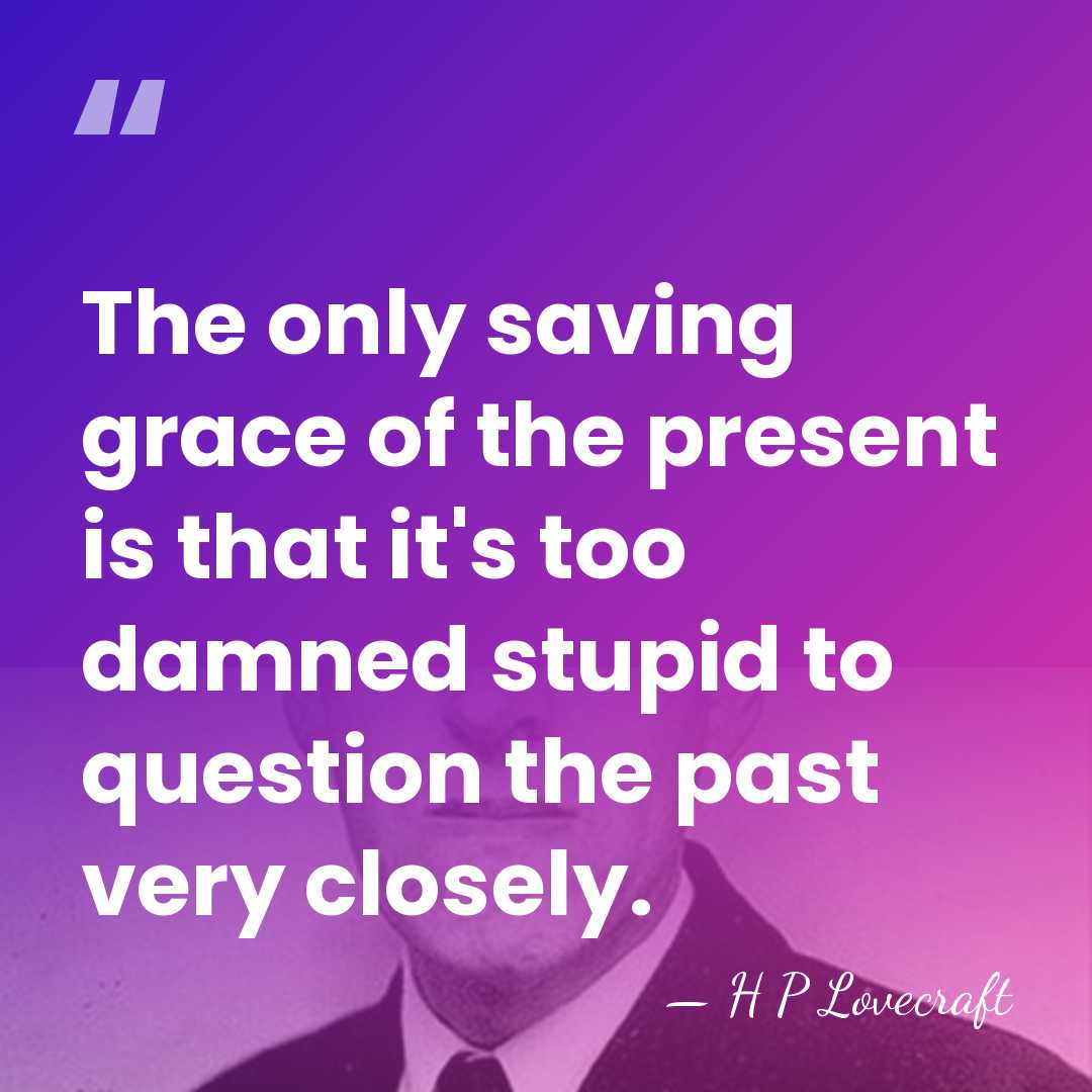 The only saving grace of the present is that it's too damned&hellip; - H P Lovecraft