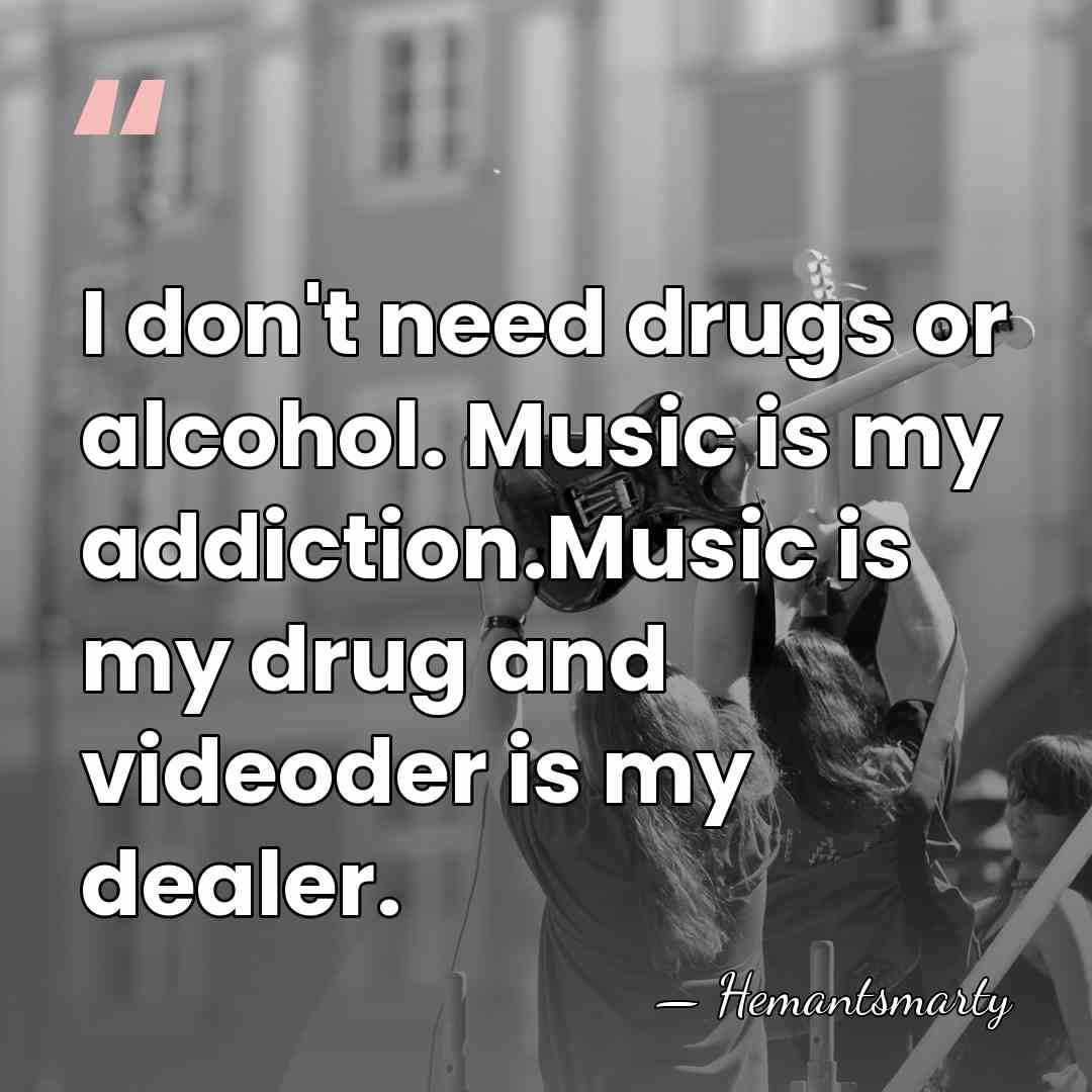 I don't need drugs or alcohol. Music is my addiction.Music is my&hellip; - Hemantsmarty