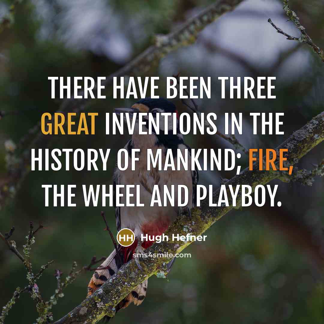“There have been three great inventions in the history of mankind; Fire, the wheel and Playboy.” quote by Hugh Hefner