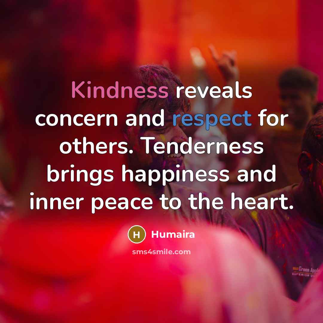 “Kindness reveals concern and respect for others. Tenderness brings happiness…” quote by Humaira