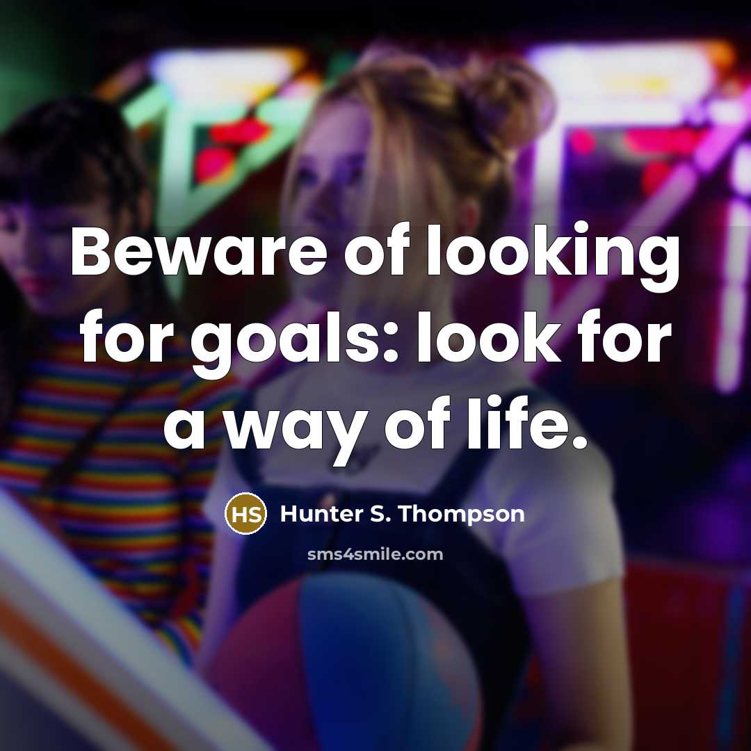 “Beware of looking for goals: look for a way of…” quote by Hunter S. Thompson