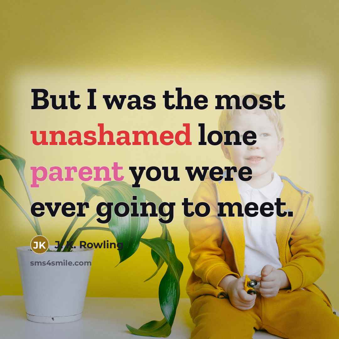 “But I was the most unashamed lone parent you were ever going to meet.” quote by J. K. Rowling