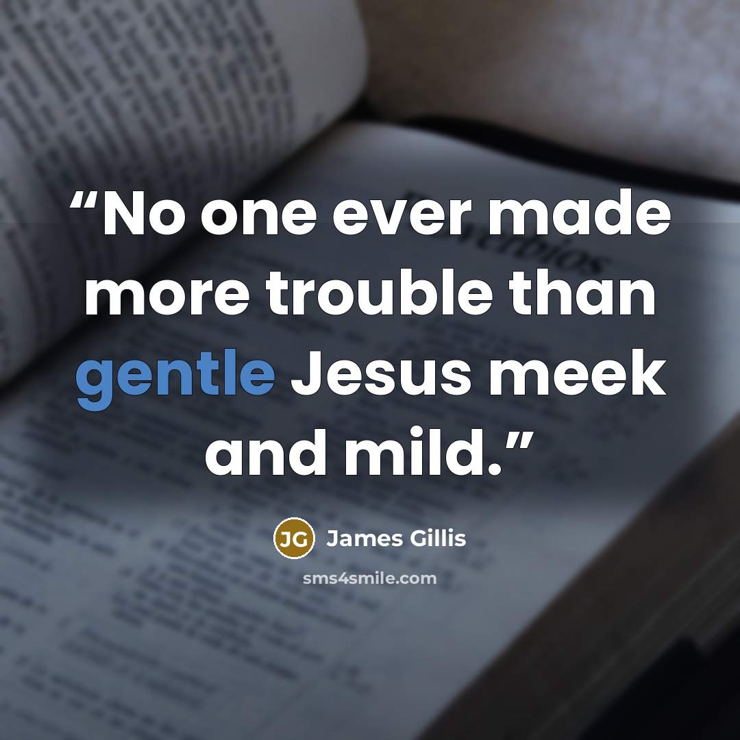 “No one ever made more trouble than gentle Jesus meek and mild.” quote by James Gillis