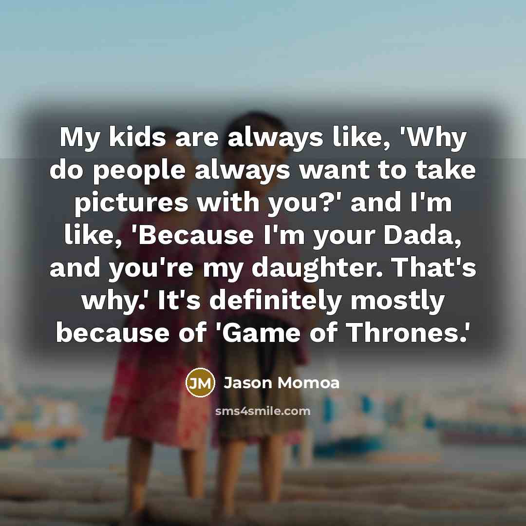 “My kids are always like, 'Why do people always want…” quote by Jason Momoa