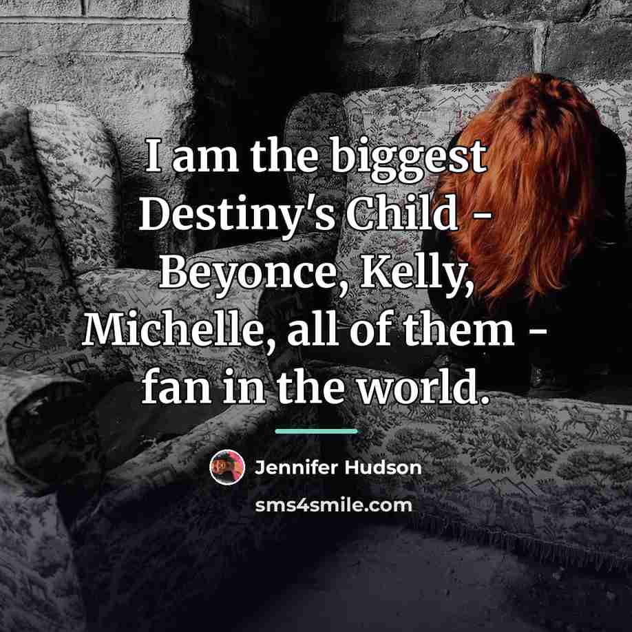 “I am the biggest Destiny's Child - Beyonce, Kelly, Michelle,…” quote by Jennifer Hudson