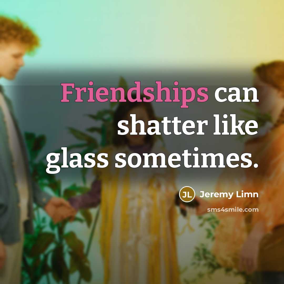 “Friendships can shatter like glass sometimes.” quote by Jeremy Limn