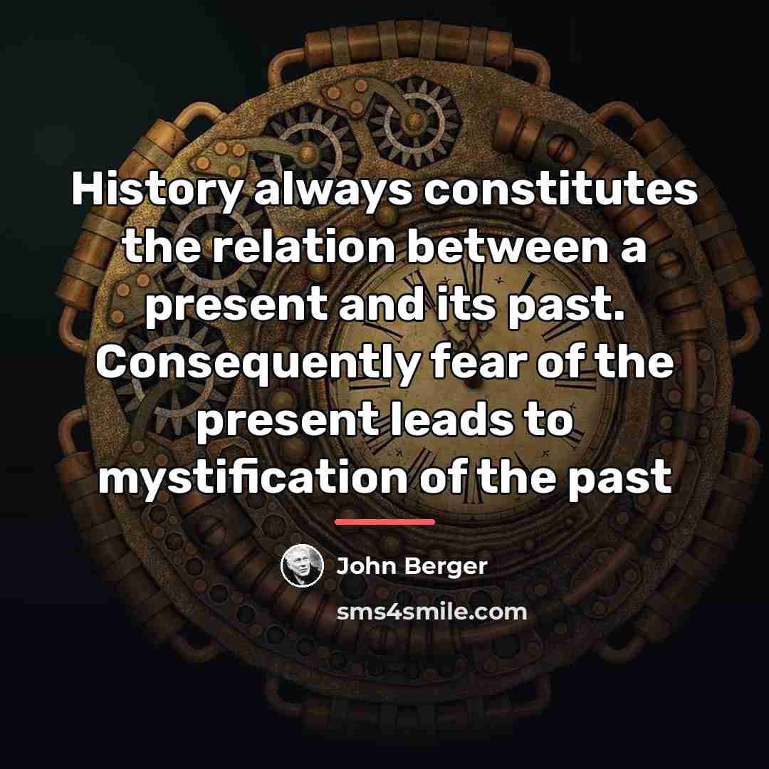 “History always constitutes the relation between a present and its…” quote by John Berger