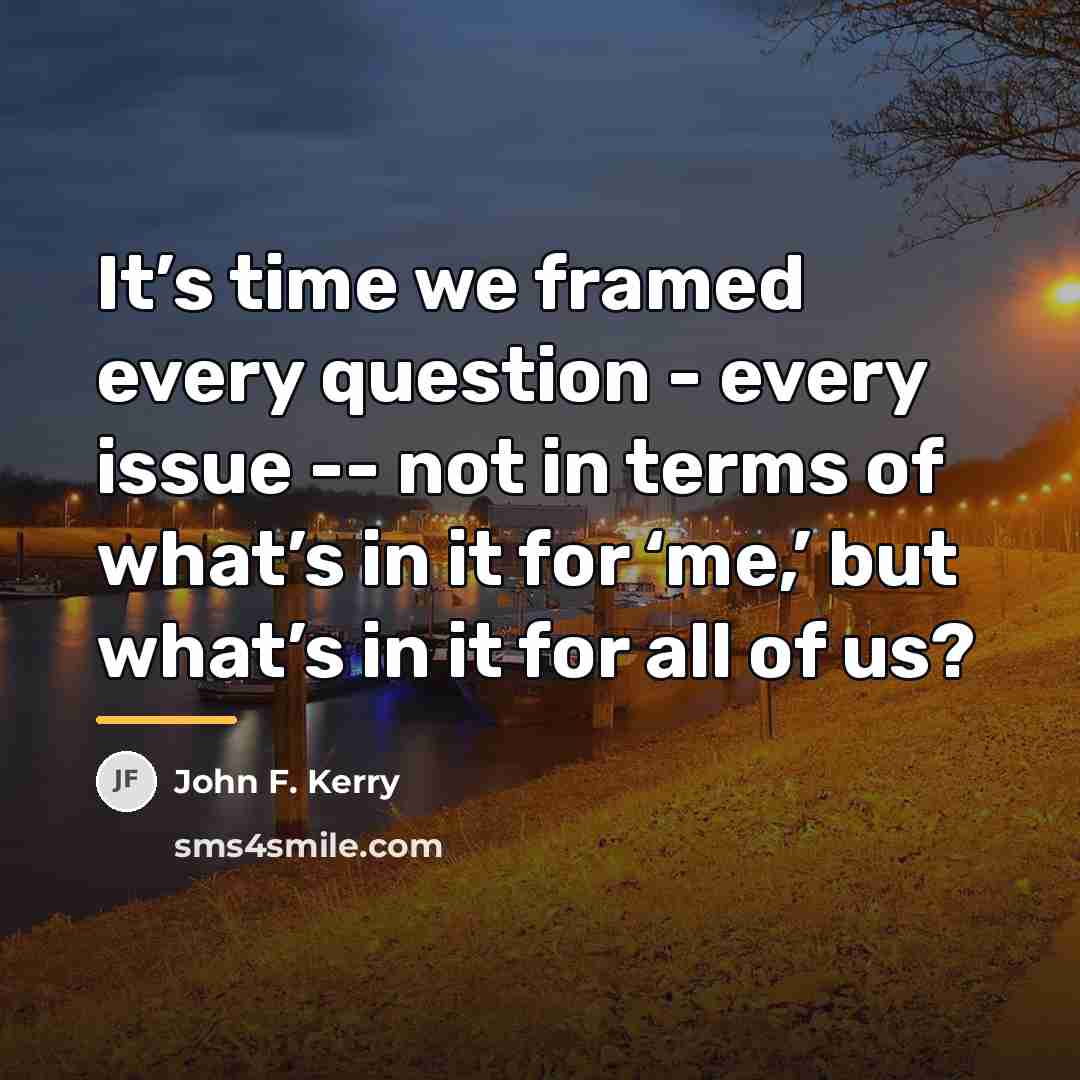 “It’s time we framed every question - every issue --…” quote by John F. Kerry