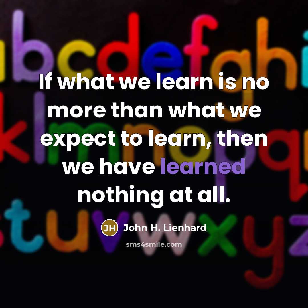 “If what we learn is no more than what we…” quote by John H. Lienhard