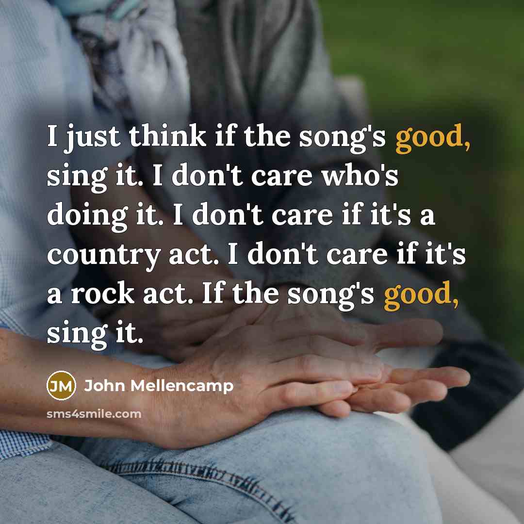 “I just think if the song's good, sing it. I…” quote by John Mellencamp