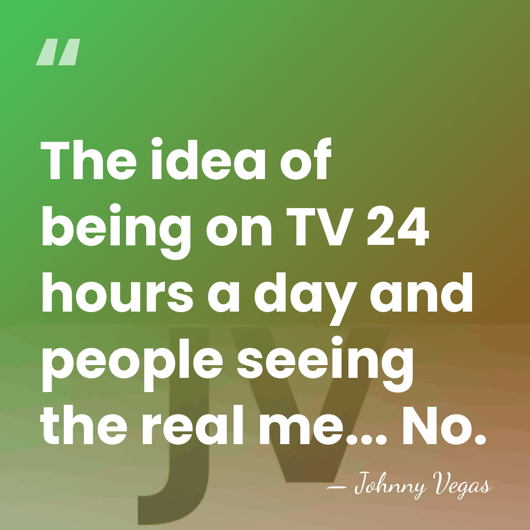 The idea of being on TV 24 hours a day and people&hellip; - Johnny Vegas