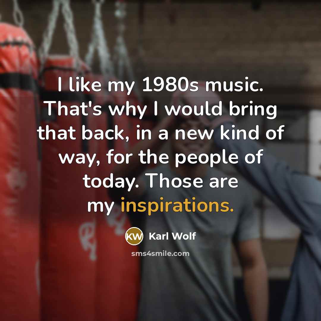 “I like my 1980s music. That's why I would bring that back, in a new kind of way, for the people of today. Those are my inspirations.” quote by Karl Wolf