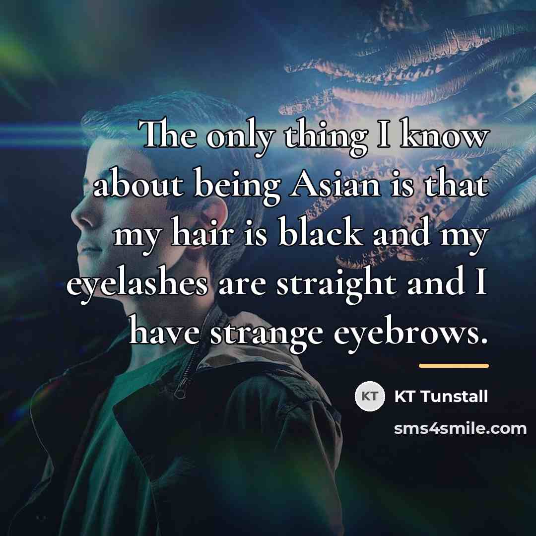 “The only thing I know about being Asian is that…” quote by KT Tunstall