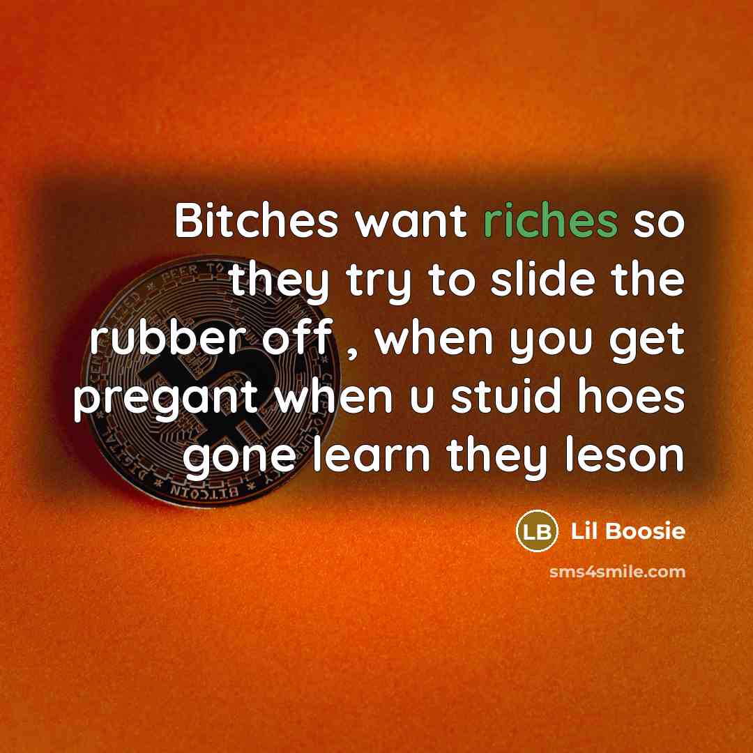“Bitches want riches so they try to slide the rubber…” quote by Lil Boosie