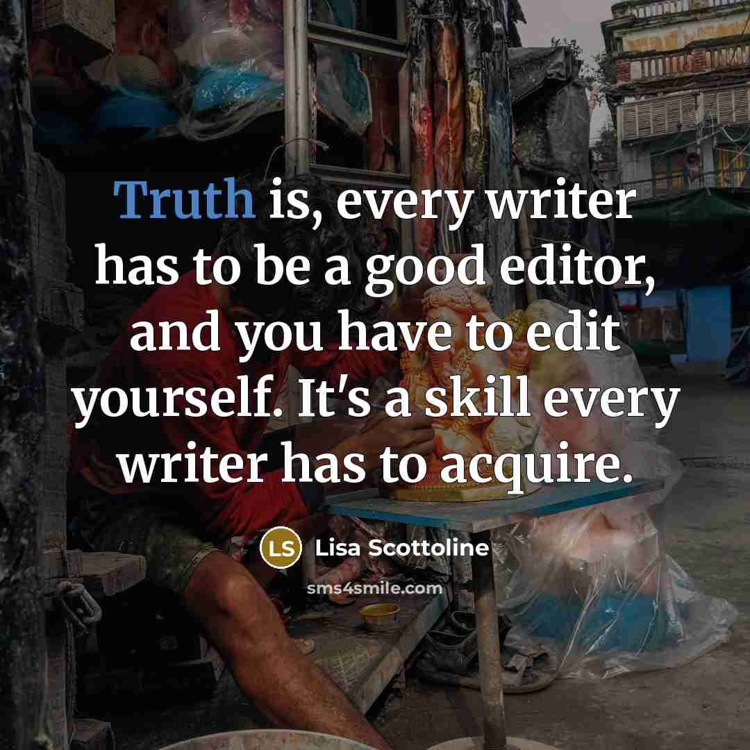 “Truth is, every writer has to be a good editor,…” quote by Lisa Scottoline