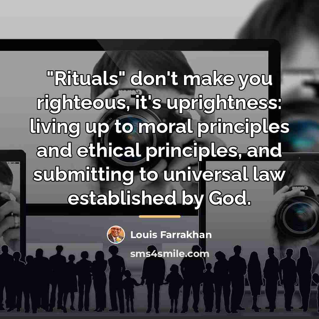 “"Rituals" don't make you righteous, it's uprightness: living up to…” quote by Louis Farrakhan