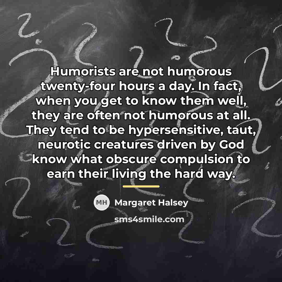 “Humorists are not humorous twenty-four hours a day. In fact,…” quote by Margaret Halsey
