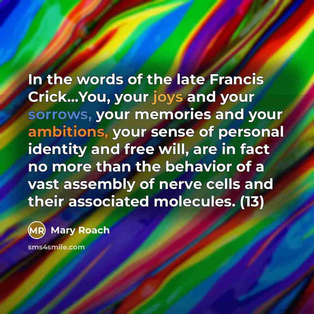“In the words of the late Francis Crick...You, your joys…” quote by Mary Roach
