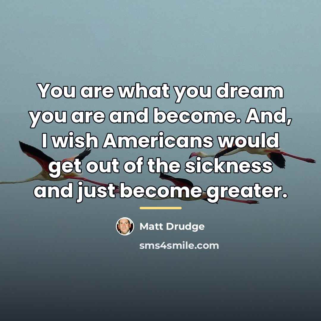 “You are what you dream you are and become. And,…” quote by Matt Drudge