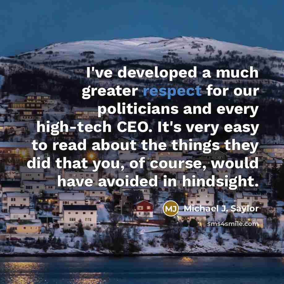 “I've developed a much greater respect for our politicians and…” quote by Michael J. Saylor