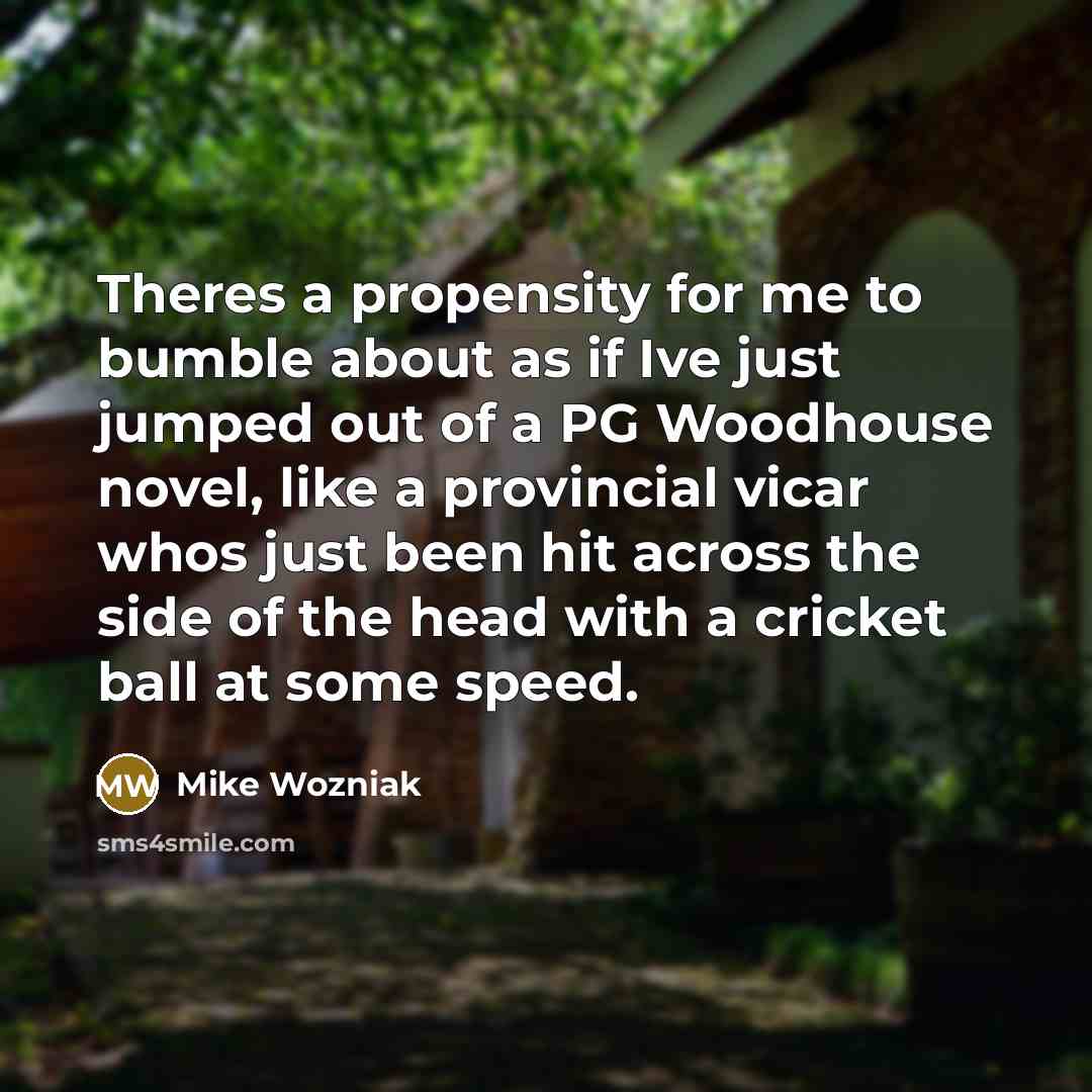 “Theres a propensity for me to bumble about as if…” quote by Mike Wozniak