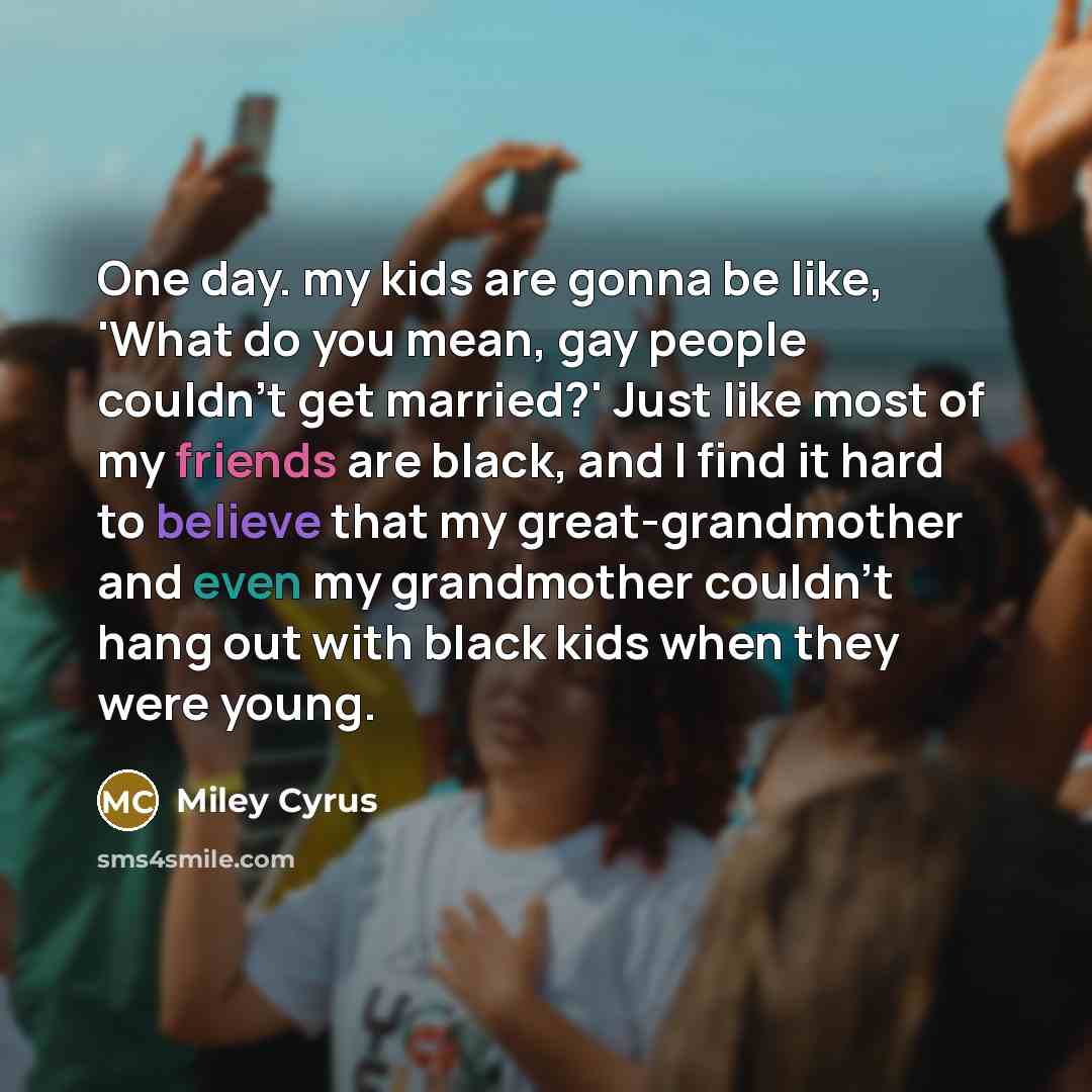 “One day. my kids are gonna be like, 'What do…” quote by Miley Cyrus