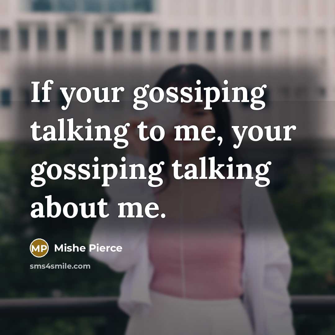“If your gossiping talking to me, your gossiping talking about…” quote by Mishe Pierce