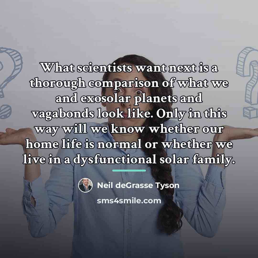 “What scientists want next is a thorough comparison of what…” quote by Neil deGrasse Tyson