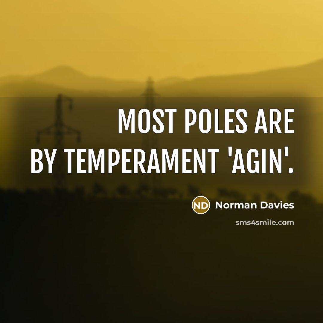 “Most Poles are by temperament 'agin'.” quote by Norman Davies