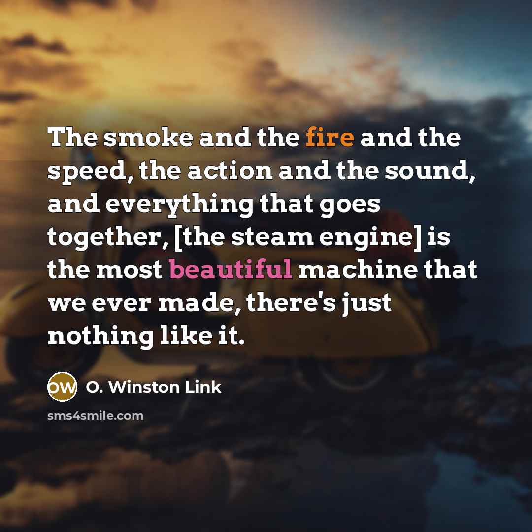 “The smoke and the fire and the speed, the action…” quote by O. Winston Link