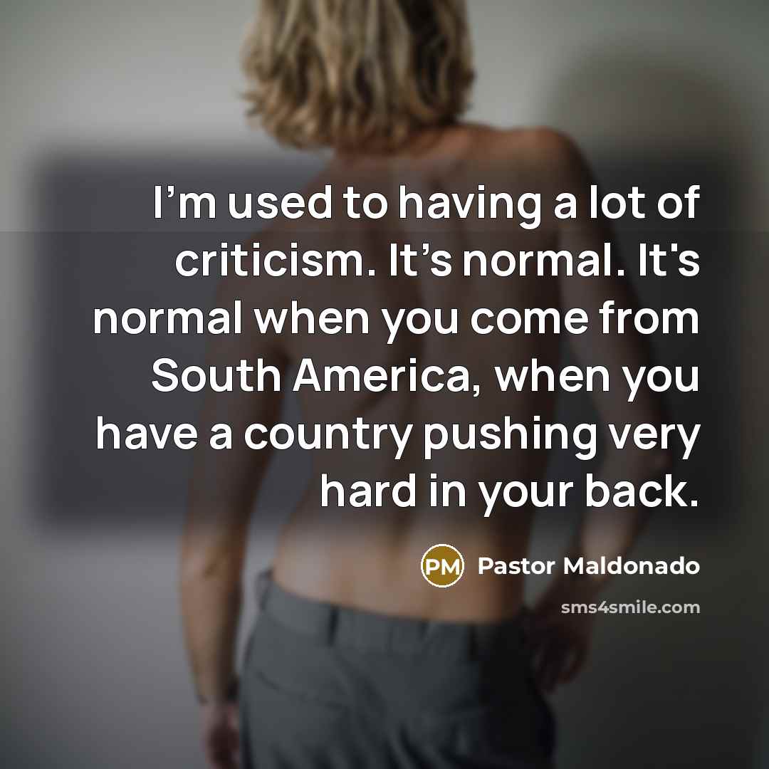 “I'm used to having a lot of criticism. It's normal.…” quote by Pastor Maldonado