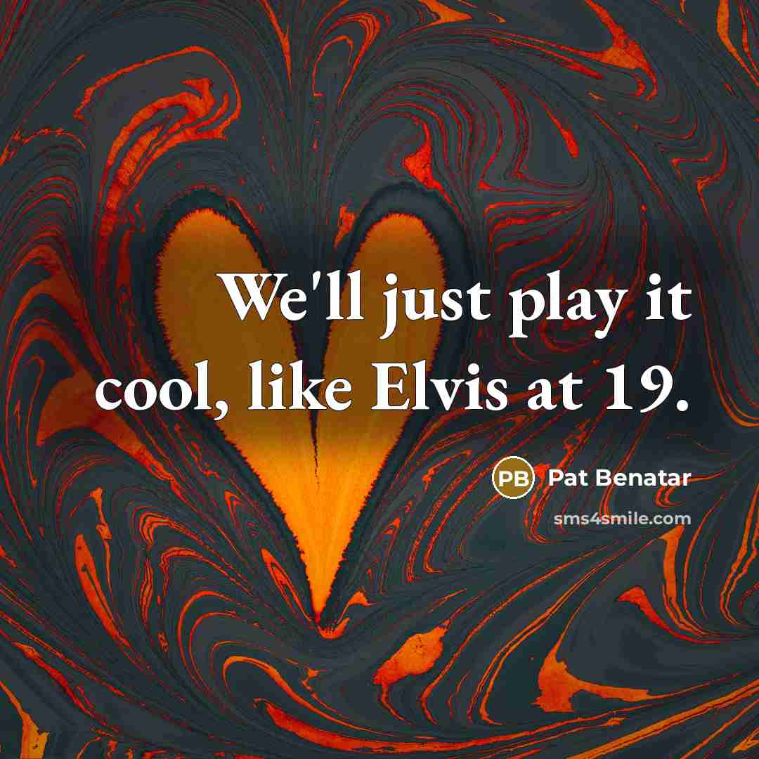 “We'll just play it cool, like Elvis at 19.…” quote by Pat Benatar