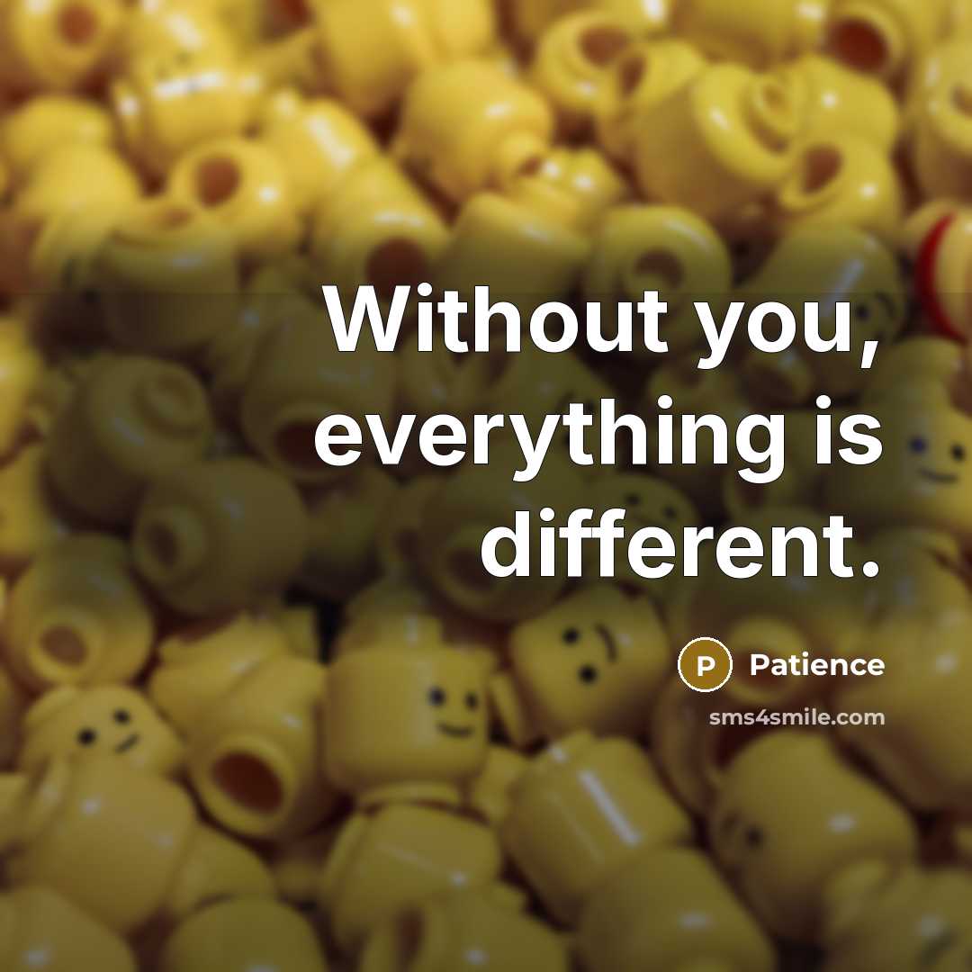 “Without you, everything is different.” quote by Patience