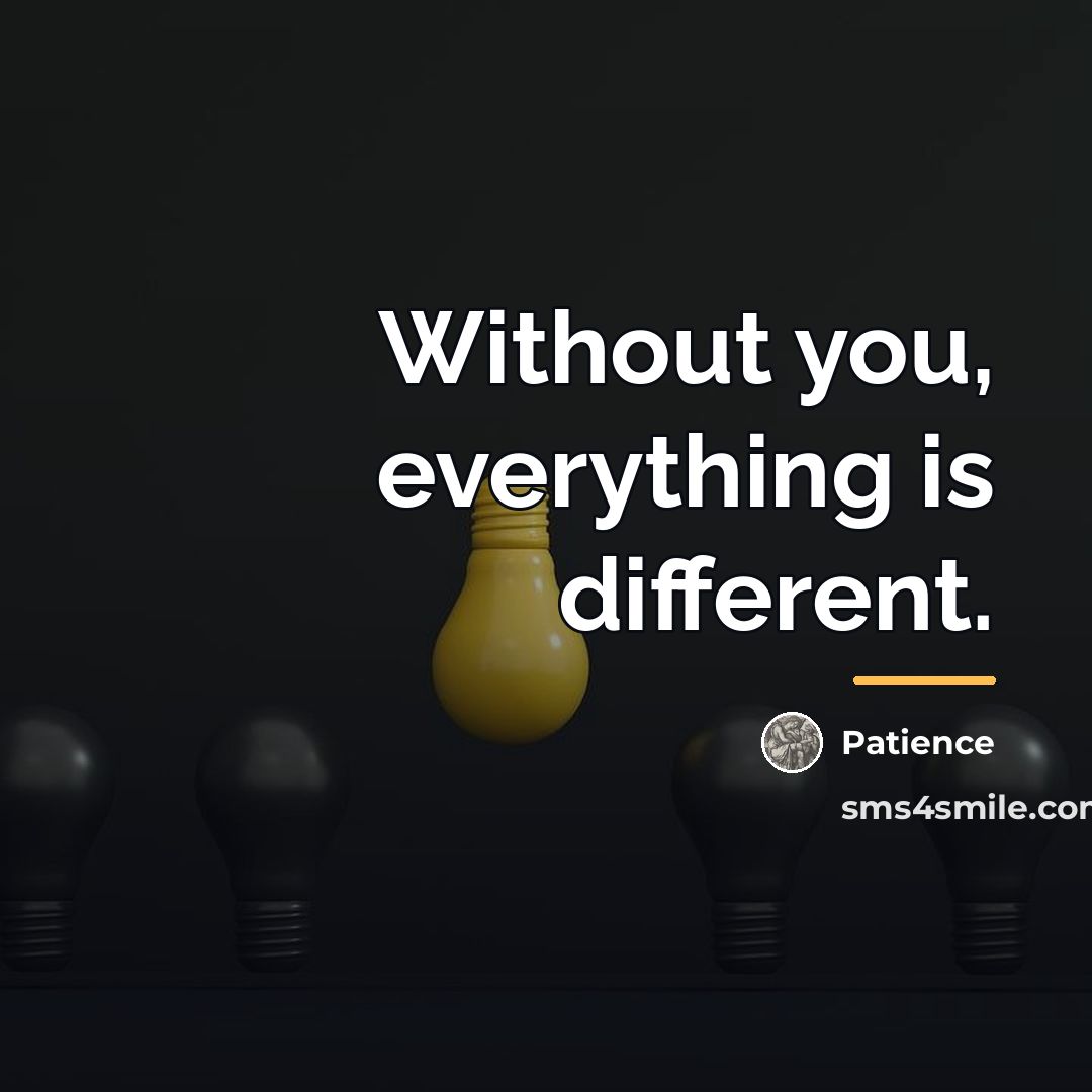 “Without you, everything is different.…” quote by Patience