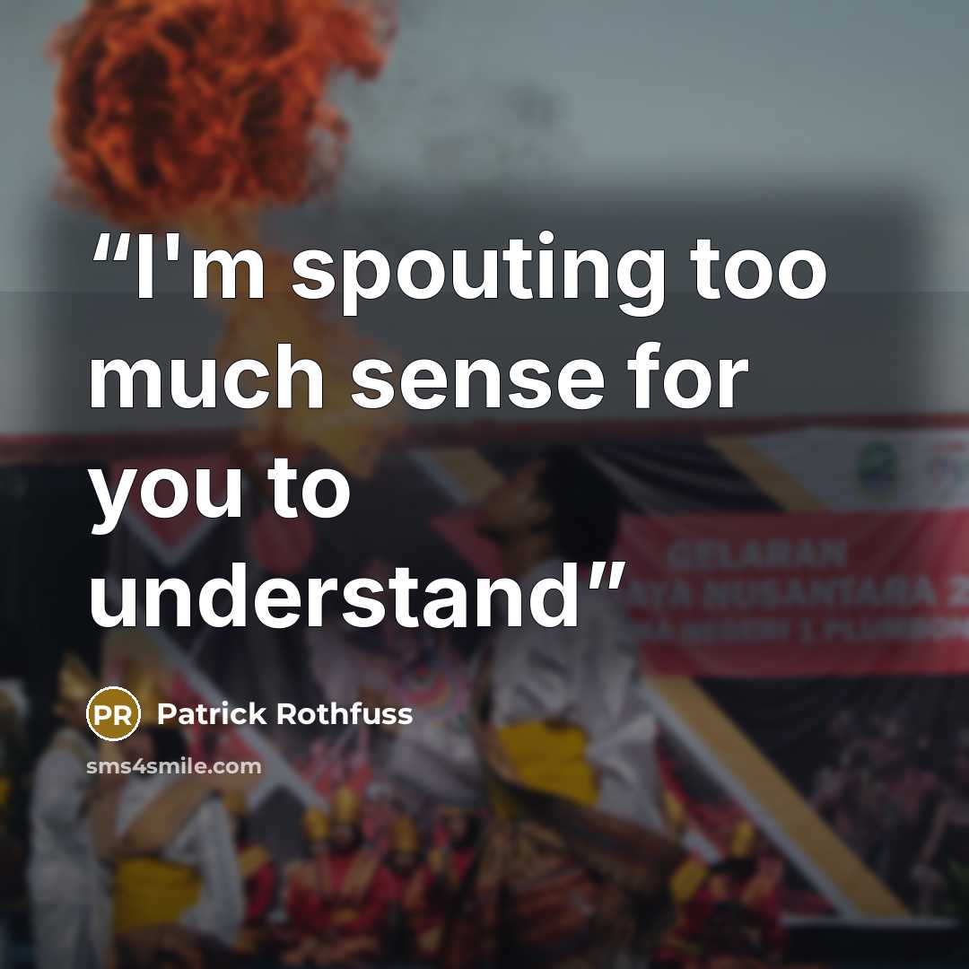 “I'm spouting too much sense for you to understand” quote by Patrick Rothfuss