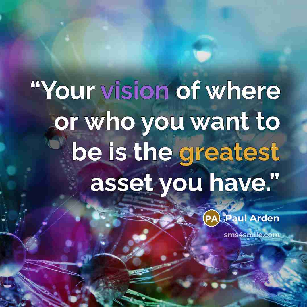 “Your vision of where or who you want to be is the greatest asset you have.” quote by Paul Arden