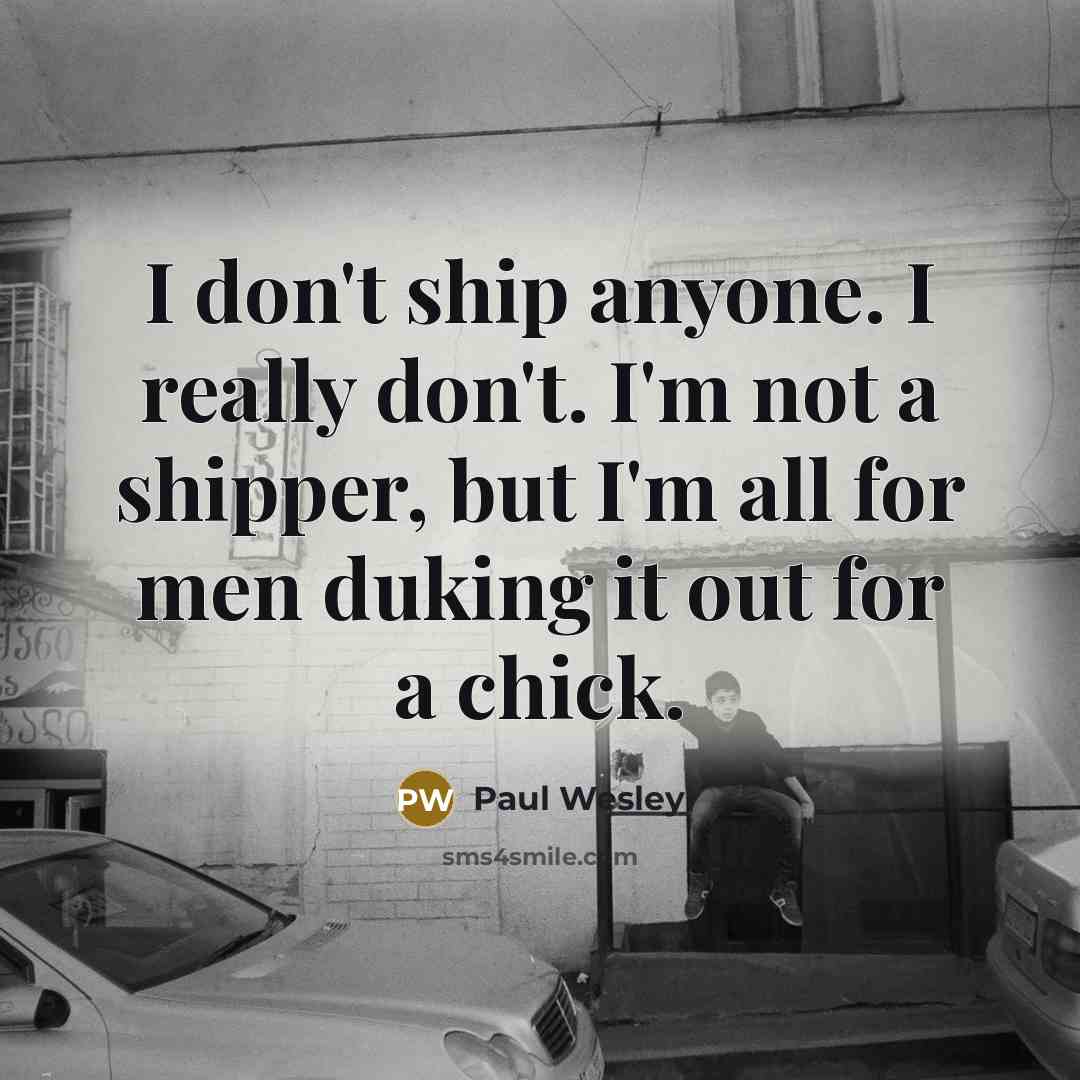 “I don't ship anyone. I really don't. I'm not a…” quote by Paul Wesley