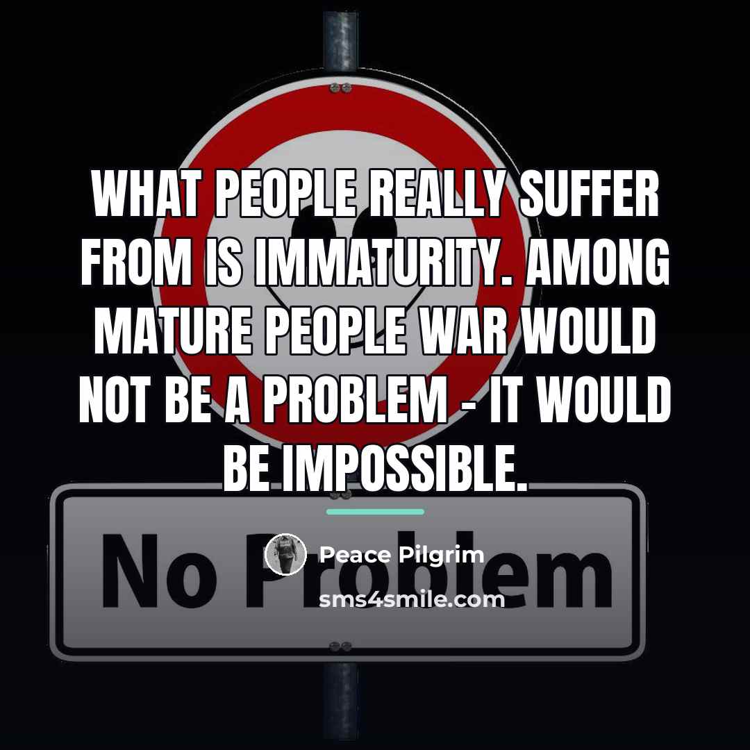 “What people really suffer from is immaturity. Among mature people…” quote by Peace Pilgrim
