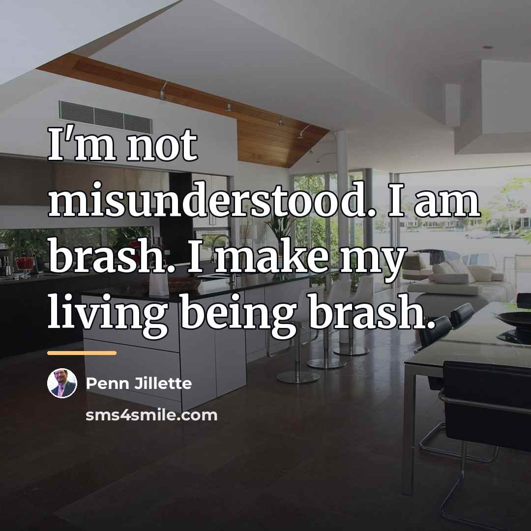 “I'm not misunderstood. I am brash. I make my living…” quote by Penn Jillette